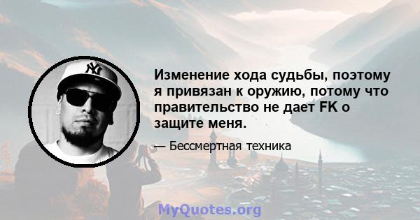 Изменение хода судьбы, поэтому я привязан к оружию, потому что правительство не дает FK о защите меня.