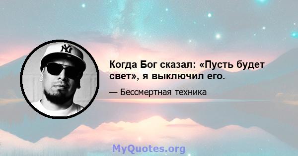 Когда Бог сказал: «Пусть будет свет», я выключил его.