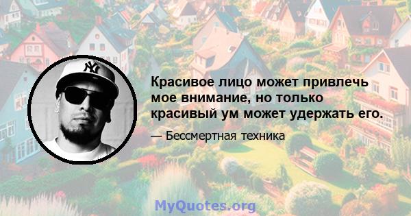 Красивое лицо может привлечь мое внимание, но только красивый ум может удержать его.