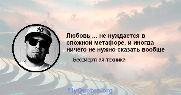 Любовь ... не нуждается в сложной метафоре, и иногда ничего не нужно сказать вообще