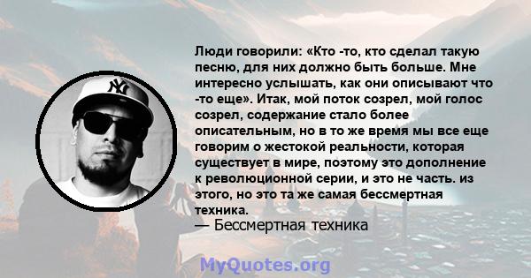 Люди говорили: «Кто -то, кто сделал такую ​​песню, для них должно быть больше. Мне интересно услышать, как они описывают что -то еще». Итак, мой поток созрел, мой голос созрел, содержание стало более описательным, но в