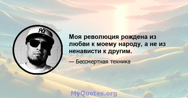 Моя революция рождена из любви к моему народу, а не из ненависти к другим.