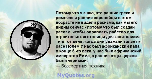 Потому что я знаю, что ранние греки и римляне и ранние европейцы в этом возрасте не видели расизма, как мы его видим сейчас - потому что был создан расизм, чтобы оправдать рабство для строительства столицы для