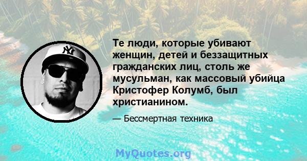 Те люди, которые убивают женщин, детей и беззащитных гражданских лиц, столь же мусульман, как массовый убийца Кристофер Колумб, был христианином.