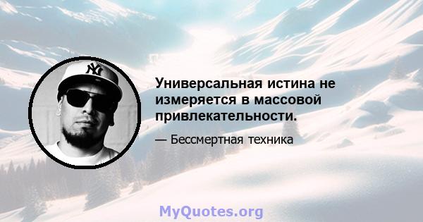 Универсальная истина не измеряется в массовой привлекательности.