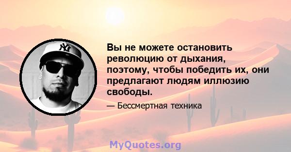 Вы не можете остановить революцию от дыхания, поэтому, чтобы победить их, они предлагают людям иллюзию свободы.