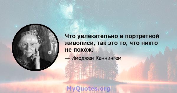 Что увлекательно в портретной живописи, так это то, что никто не похож.