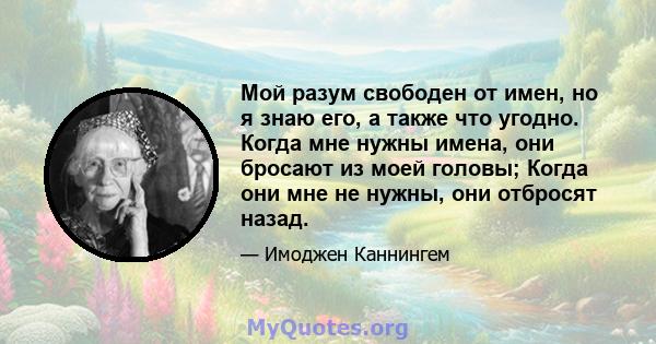 Мой разум свободен от имен, но я знаю его, а также что угодно. Когда мне нужны имена, они бросают из моей головы; Когда они мне не нужны, они отбросят назад.