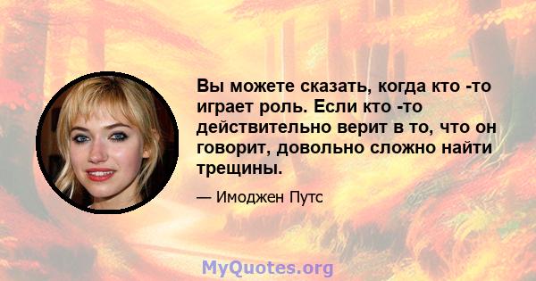 Вы можете сказать, когда кто -то играет роль. Если кто -то действительно верит в то, что он говорит, довольно сложно найти трещины.