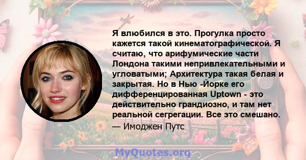 Я влюбился в это. Прогулка просто кажется такой кинематографической. Я считаю, что арифумические части Лондона такими непривлекательными и угловатыми; Архитектура такая белая и закрытая. Но в Нью -Йорке его