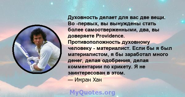 Духовность делает для вас две вещи. Во -первых, вы вынуждены стать более самоотверженными, два, вы доверяете Providence. Противоположность духовному человеку - материалист. Если бы я был материалистом, я бы заработал