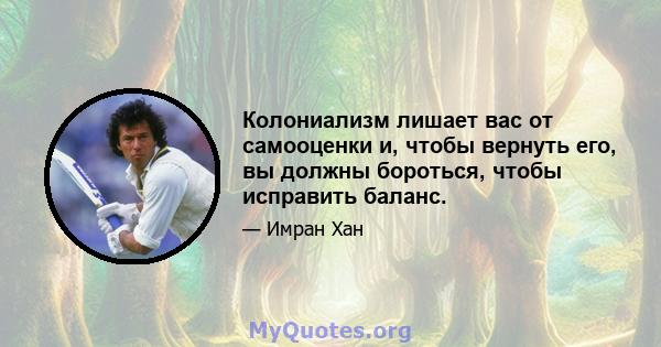 Колониализм лишает вас от самооценки и, чтобы вернуть его, вы должны бороться, чтобы исправить баланс.