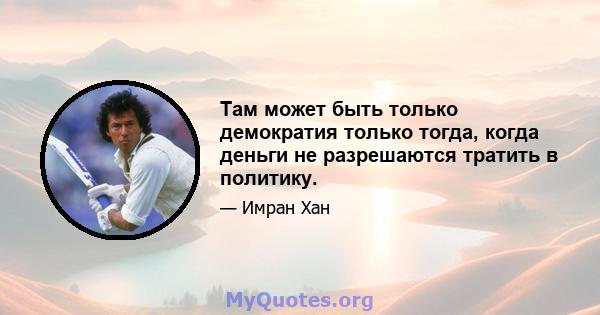 Там может быть только демократия только тогда, когда деньги не разрешаются тратить в политику.