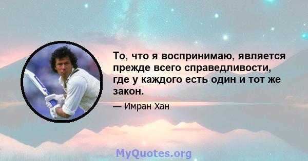 То, что я воспринимаю, является прежде всего справедливости, где у каждого есть один и тот же закон.