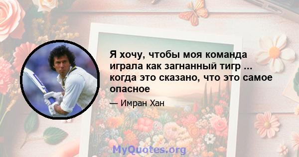 Я хочу, чтобы моя команда играла как загнанный тигр ... когда это сказано, что это самое опасное