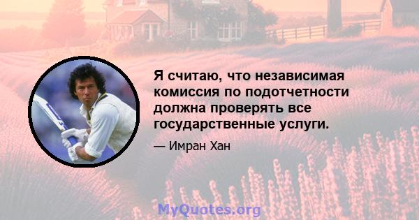 Я считаю, что независимая комиссия по подотчетности должна проверять все государственные услуги.