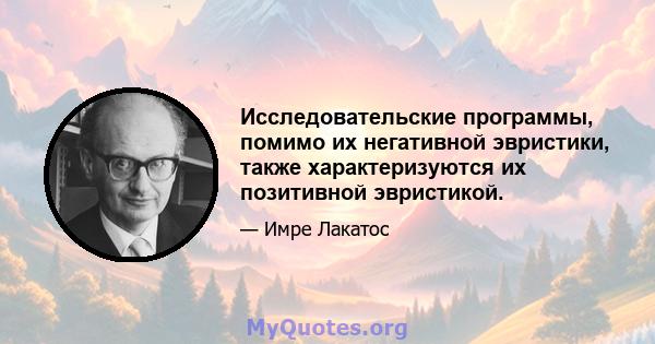 Исследовательские программы, помимо их негативной эвристики, также характеризуются их позитивной эвристикой.