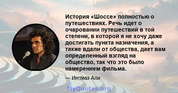 История «Шоссе» полностью о путешествиях. Речь идет о очаровании путешествий в той степени, в которой я не хочу даже достигать пункта назначения, а также вдали от общества, дает вам определенный взгляд на общество, так