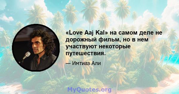 «Love Aaj Kal» на самом деле не дорожный фильм, но в нем участвуют некоторые путешествия.