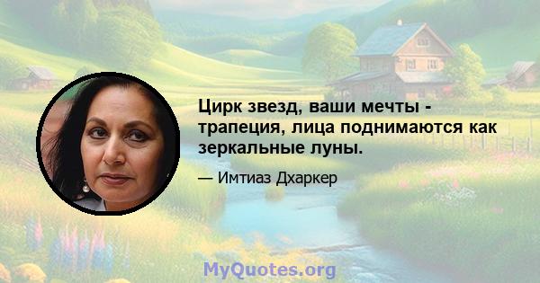 Цирк звезд, ваши мечты - трапеция, лица поднимаются как зеркальные луны.