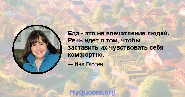 Еда - это не впечатление людей. Речь идет о том, чтобы заставить их чувствовать себя комфортно.