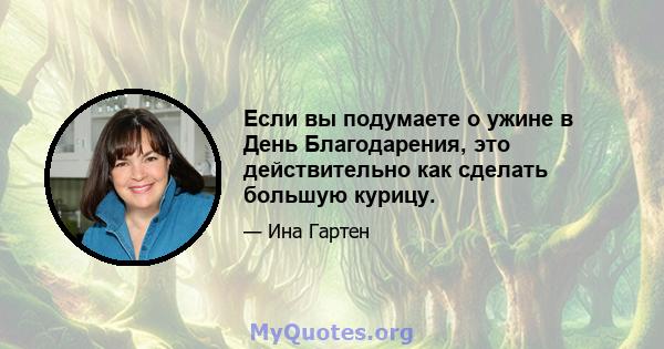 Если вы подумаете о ужине в День Благодарения, это действительно как сделать большую курицу.