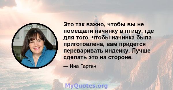 Это так важно, чтобы вы не помещали начинку в птицу, где для того, чтобы начинка была приготовлена, вам придется переваривать индейку. Лучше сделать это на стороне.