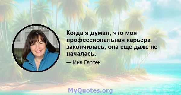 Когда я думал, что моя профессиональная карьера закончилась, она еще даже не началась.