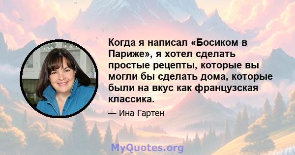 Когда я написал «Босиком в Париже», я хотел сделать простые рецепты, которые вы могли бы сделать дома, которые были на вкус как французская классика.