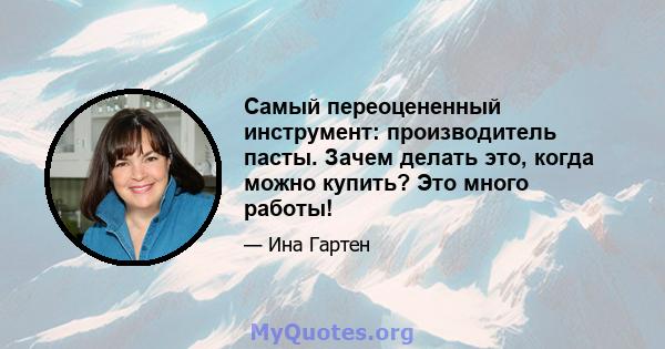 Самый переоцененный инструмент: производитель пасты. Зачем делать это, когда можно купить? Это много работы!