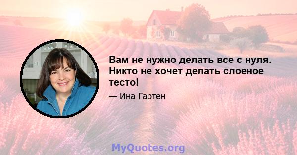 Вам не нужно делать все с нуля. Никто не хочет делать слоеное тесто!