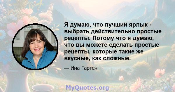 Я думаю, что лучший ярлык - выбрать действительно простые рецепты. Потому что я думаю, что вы можете сделать простые рецепты, которые такие же вкусные, как сложные.