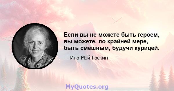 Если вы не можете быть героем, вы можете, по крайней мере, быть смешным, будучи курицей.