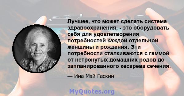 Лучшее, что может сделать система здравоохранения, - это оборудовать себя для удовлетворения потребностей каждой отдельной женщины и рождения. Эти потребности сталкиваются с гаммой от нетронутых домашних родов до