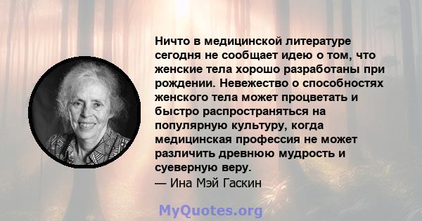 Ничто в медицинской литературе сегодня не сообщает идею о том, что женские тела хорошо разработаны при рождении. Невежество о способностях женского тела может процветать и быстро распространяться на популярную культуру, 