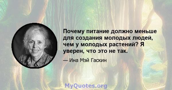 Почему питание должно меньше для создания молодых людей, чем у молодых растений? Я уверен, что это не так.