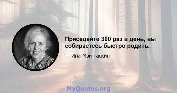 Приседайте 300 раз в день, вы собираетесь быстро родить.