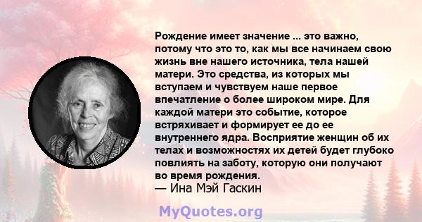 Рождение имеет значение ... это важно, потому что это то, как мы все начинаем свою жизнь вне нашего источника, тела нашей матери. Это средства, из которых мы вступаем и чувствуем наше первое впечатление о более широком