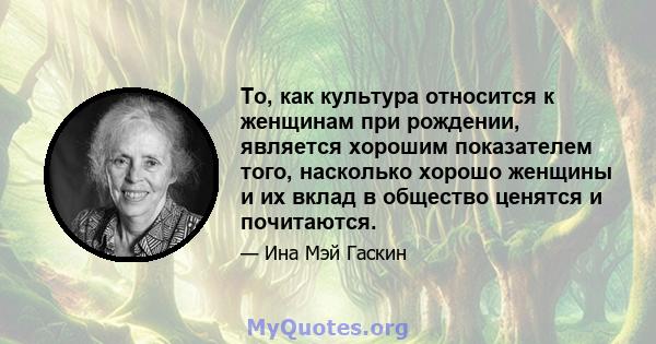 То, как культура относится к женщинам при рождении, является хорошим показателем того, насколько хорошо женщины и их вклад в общество ценятся и почитаются.