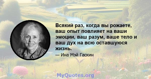 Всякий раз, когда вы рожаете, ваш опыт повлияет на ваши эмоции, ваш разум, ваше тело и ваш дух на всю оставшуюся жизнь.