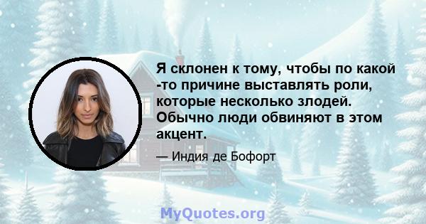 Я склонен к тому, чтобы по какой -то причине выставлять роли, которые несколько злодей. Обычно люди обвиняют в этом акцент.