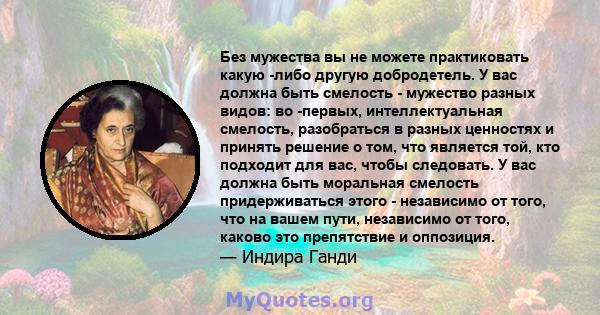 Без мужества вы не можете практиковать какую -либо другую добродетель. У вас должна быть смелость - мужество разных видов: во -первых, интеллектуальная смелость, разобраться в разных ценностях и принять решение о том,