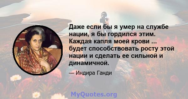 Даже если бы я умер на службе нации, я бы гордился этим. Каждая капля моей крови ... будет способствовать росту этой нации и сделать ее сильной и динамичной.