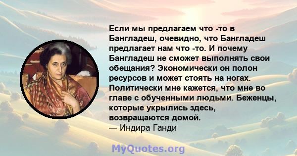 Если мы предлагаем что -то в Бангладеш, очевидно, что Бангладеш предлагает нам что -то. И почему Бангладеш не сможет выполнять свои обещания? Экономически он полон ресурсов и может стоять на ногах. Политически мне