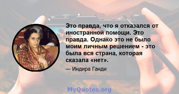 Это правда, что я отказался от иностранной помощи. Это правда. Однако это не было моим личным решением - это была вся страна, которая сказала «нет».