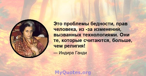 Это проблемы бедности, прав человека, из -за изменений, вызванных технологиями. Они те, которые считаются, больше, чем религия!