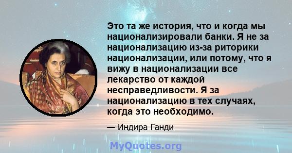 Это та же история, что и когда мы национализировали банки. Я не за национализацию из-за риторики национализации, или потому, что я вижу в национализации все лекарство от каждой несправедливости. Я за национализацию в