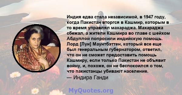 Индия едва стала независимой, в 1947 году, когда Пакистан вторгся в Кашмир, которым в то время управлял махараджа. Махараджа сбежал, а жители Кашмира во главе с шейхом Абдуллой попросили индийскую помощь. Лорд [Луи]