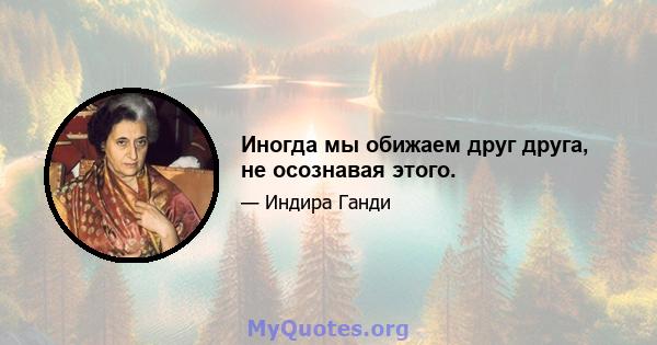 Иногда мы обижаем друг друга, не осознавая этого.