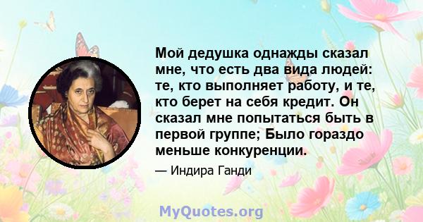 Мой дедушка однажды сказал мне, что есть два вида людей: те, кто выполняет работу, и те, кто берет на себя кредит. Он сказал мне попытаться быть в первой группе; Было гораздо меньше конкуренции.